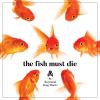 The Fish Must Die